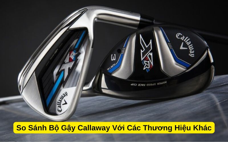 So Sánh Bộ Gậy Callaway Với Các Thương Hiệu Khác