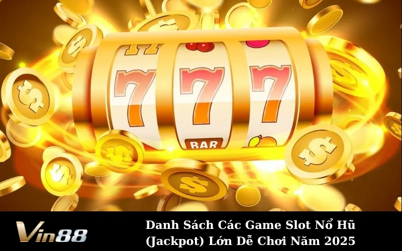 Danh Sách Các Game Slot Nổ Hũ (Jackpot) Lớn Dễ Chơi Năm 2025