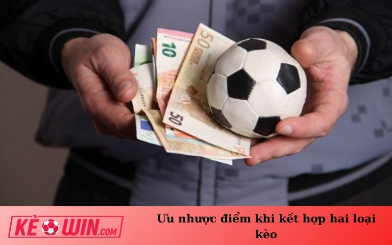 Ưu nhược điểm khi kết hợp hai loại kèo