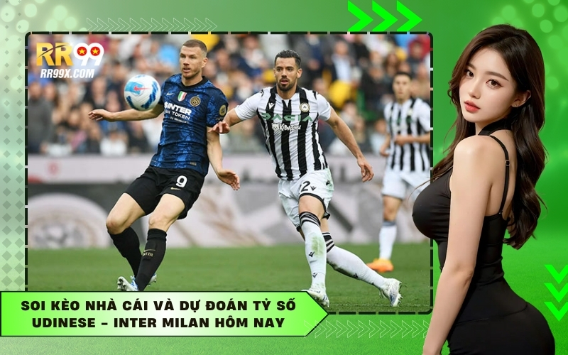 Soi kèo nhà cái và Dự đoán tỷ số Udinese - Inter Milan hôm nay