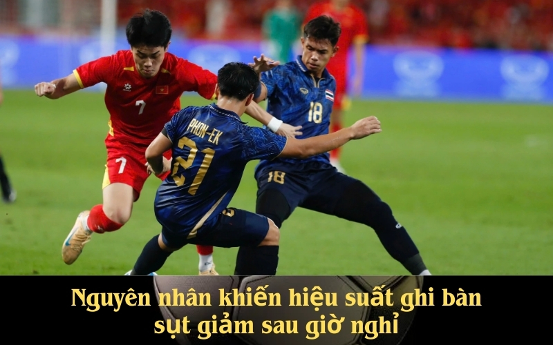 Nguyên nhân khiến hiệu suất ghi bàn sụt giảm sau giờ nghỉ